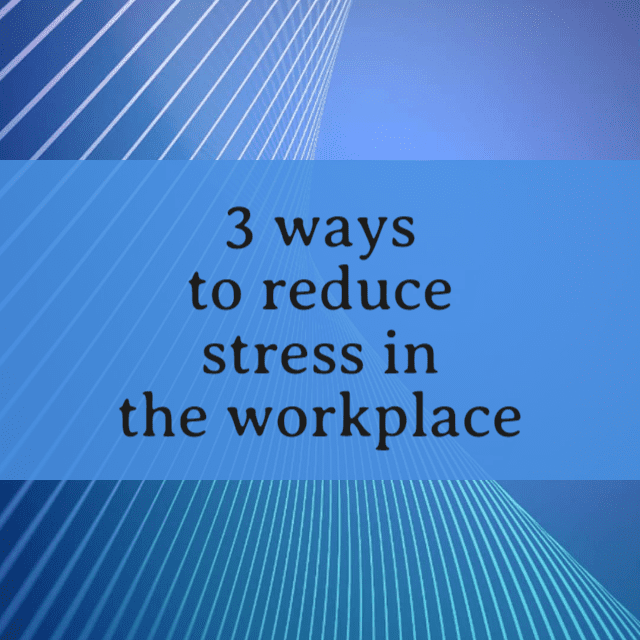 3 ways … to reduce stress in the workplace
